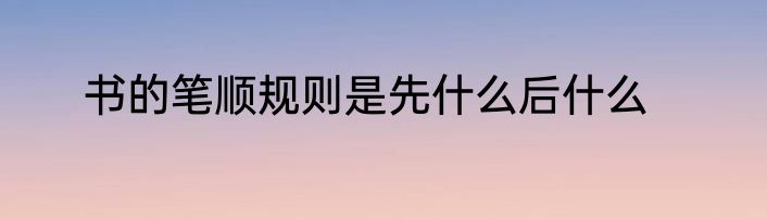 书的笔顺规则是先什么后什么
