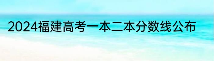 2024福建高考一本二本分数线公布