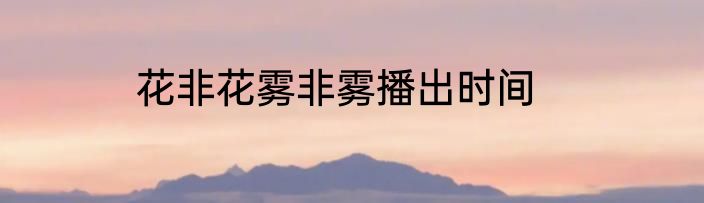 花非花雾非雾播出时间