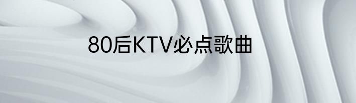 80后KTV必点歌曲