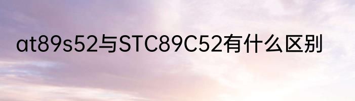 at89s52与STC89C52有什么区别
