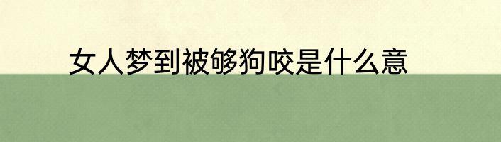 女人梦到被够狗咬是什么意