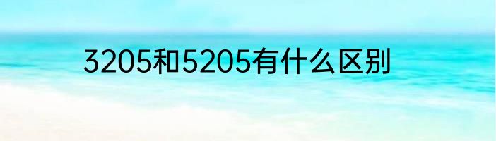 3205和5205有什么区别