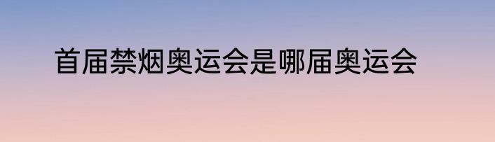 首届禁烟奥运会是哪届奥运会