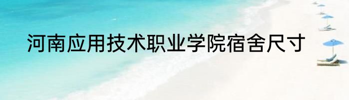 河南应用技术职业学院宿舍尺寸