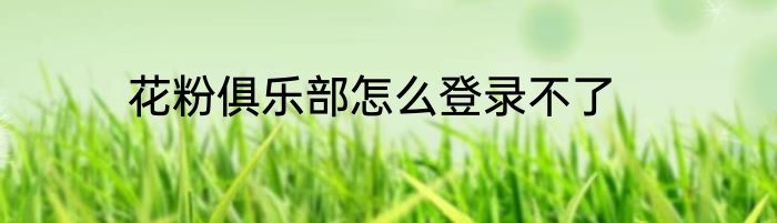 花粉俱乐部怎么登录不了