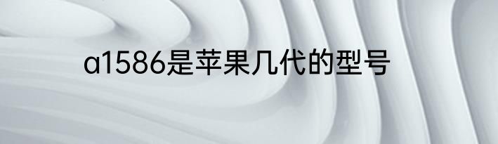 a1586是苹果几代的型号