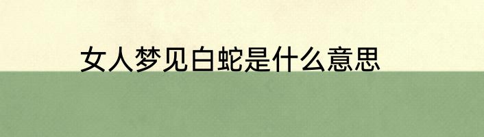女人梦见白蛇是什么意思
