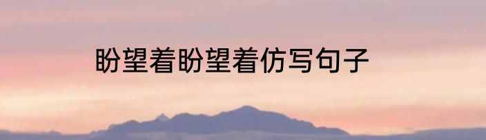 盼望着盼望着仿写句子