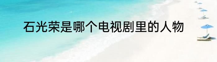 石光荣是哪个电视剧里的人物