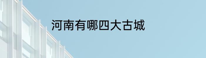 河南有哪四大古城