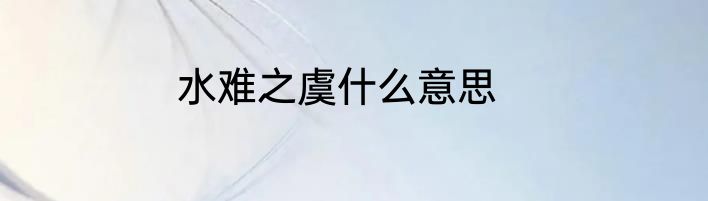 水难之虞什么意思