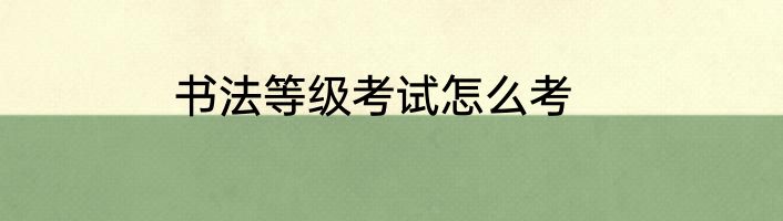 书法等级考试怎么考