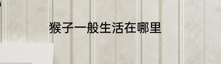 猴子一般生活在哪里