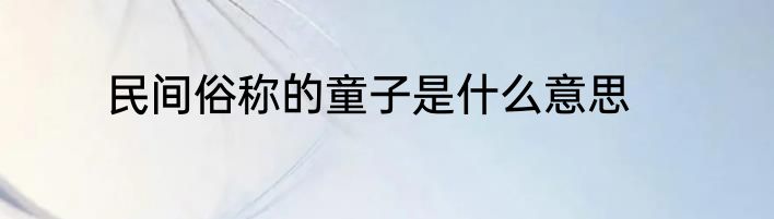 民间俗称的童子是什么意思