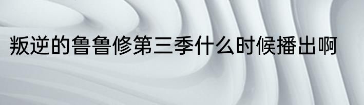 叛逆的鲁鲁修第三季什么时候播出啊