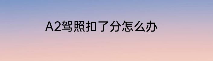 A2驾照扣了分怎么办