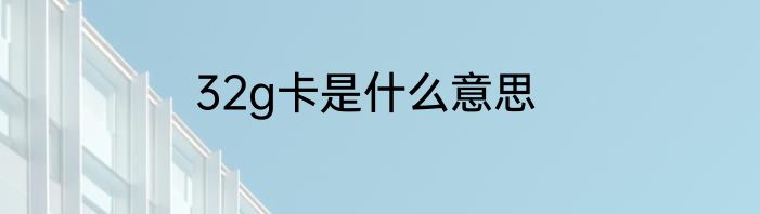 32g卡是什么意思