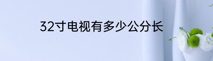 32寸电视有多少公分长