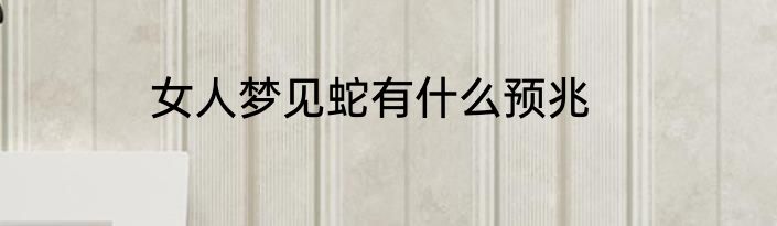 女人梦见蛇有什么预兆
