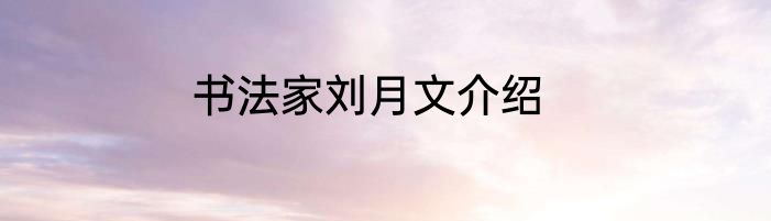 书法家刘月文介绍