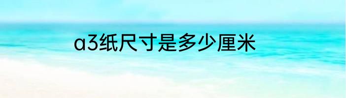 a3纸尺寸是多少厘米
