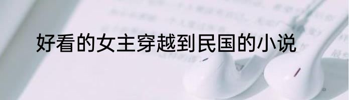 好看的女主穿越到民国的小说