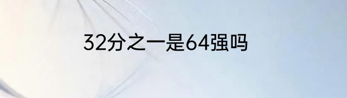 32分之一是64强吗