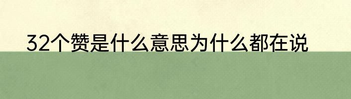 32个赞是什么意思为什么都在说