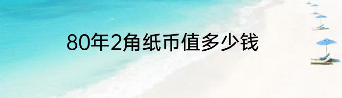 80年2角纸币值多少钱