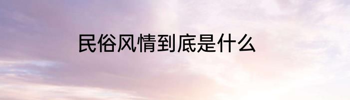 民俗风情到底是什么