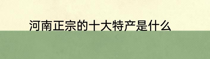 河南正宗的十大特产是什么