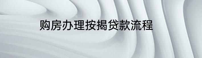 购房办理按揭贷款流程