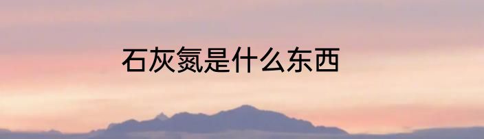 石灰氮是什么东西