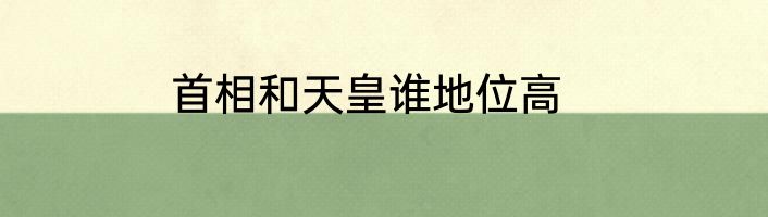 首相和天皇谁地位高