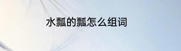 水瓢的瓢怎么组词