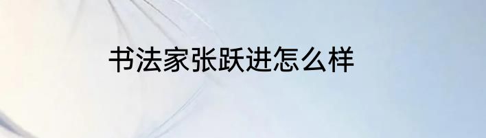 书法家张跃进怎么样