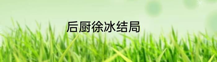后厨徐冰结局