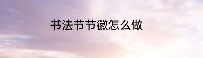 书法节节徽怎么做