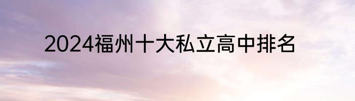 2024福州十大私立高中排名