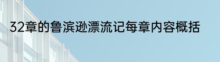 32章的鲁滨逊漂流记每章内容概括