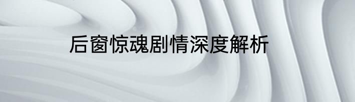 后窗惊魂剧情深度解析