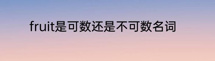 fruit是可数还是不可数名词