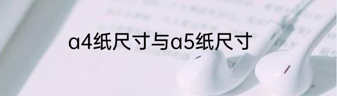 a4纸尺寸与a5纸尺寸