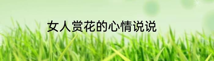 女人赏花的心情说说