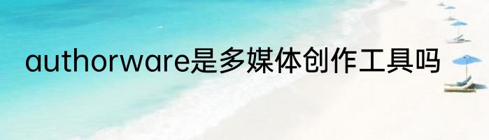 authorware是多媒体创作工具吗