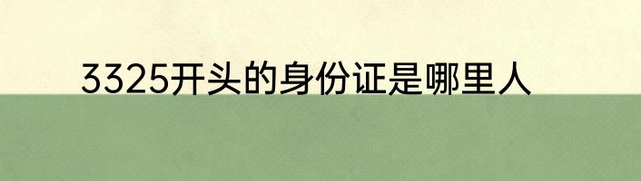 3325开头的身份证是哪里人