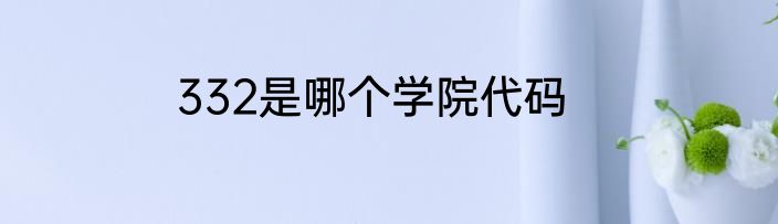 332是哪个学院代码