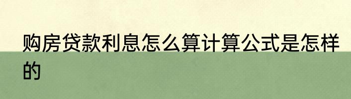 购房贷款利息怎么算计算公式是怎样的