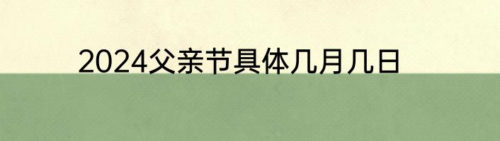 2024父亲节具体几月几日